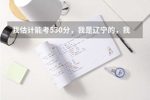 我估计能考530分,我是辽宁的,我想问我能报考哪些军校?