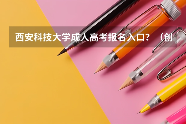 西安科技大学成人高考报名入口?(创新港西安交通大学附属中学高考成绩)