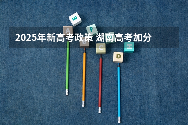 2025年新高考政策 湖南高考加分项目