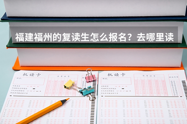 福建福州的复读生怎么报名？去哪里读？
