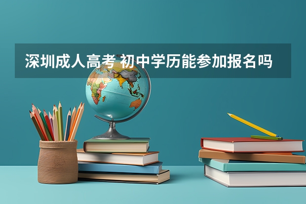深圳成人高考 初中学历能参加报名吗?哪个网站有说明