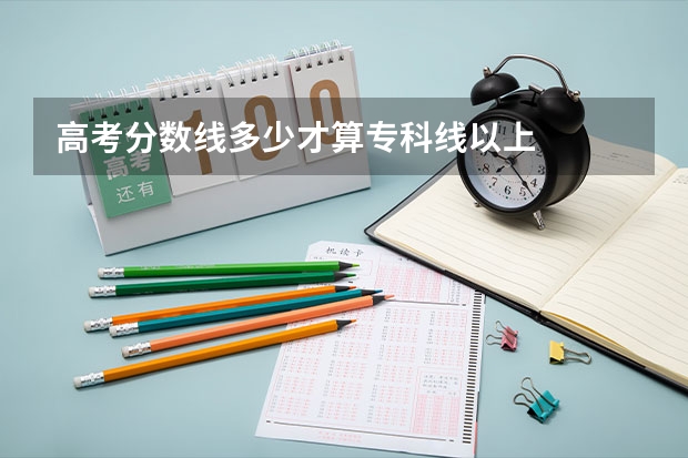 高考分数线多少才算专科线以上