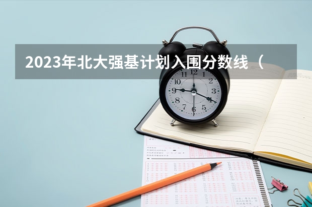 2023年北大强基计划入围分数线(北京大学强基计划入围分数线?)