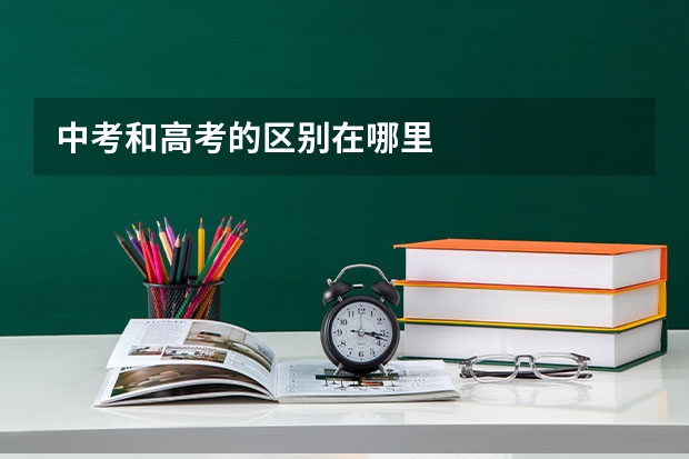 中考和高考的区别在哪里