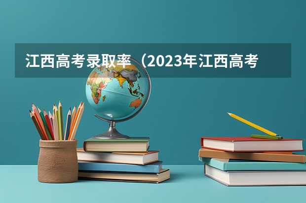 江西高考录取率（2023年江西高考本科录取率）