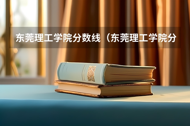 东莞理工学院分数线(东莞理工学院分数线是多少)