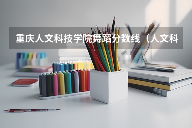 重庆人文科技学院舞蹈分数线（人文科技学院分数线）