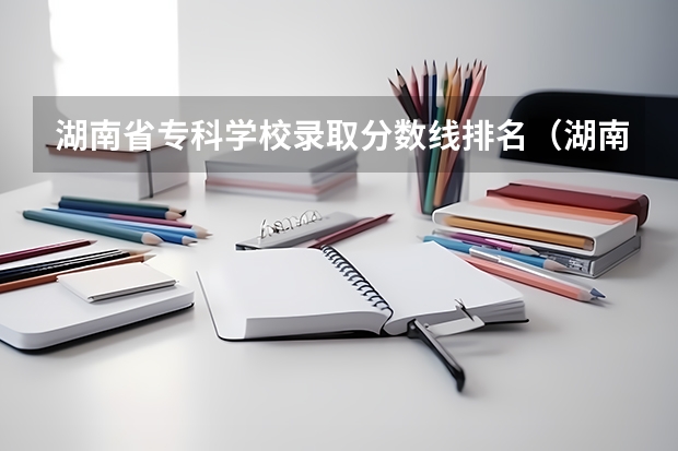 湖南省专科学校录取分数线排名（湖南所有专科学校排名及分数线）