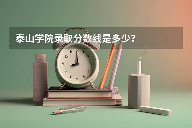 泰山学院录取分数线是多少?