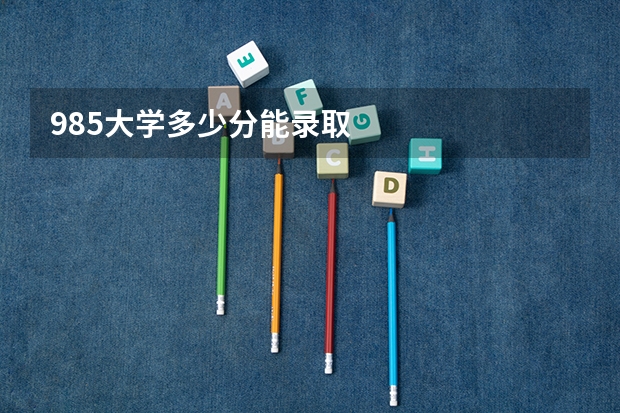 985大学多少分能录取