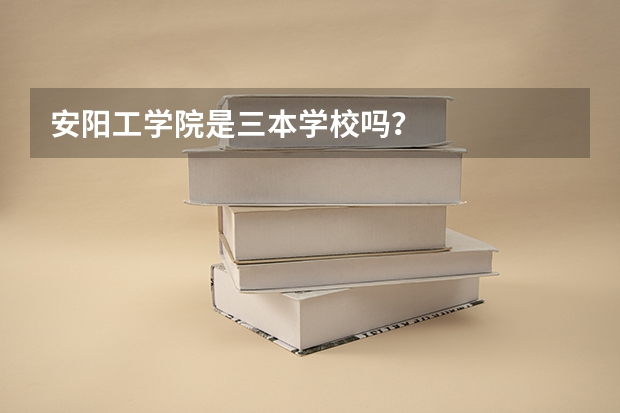 安阳工学院是三本学校吗？