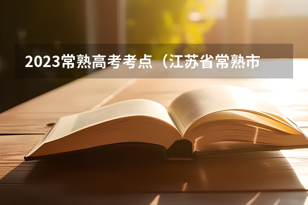 2023常熟高考考点（江苏省常熟市外国语学校高考情没）