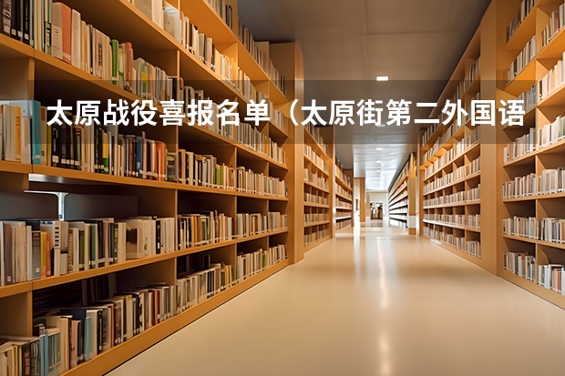 太原战役喜报名单(太原街第二外国语学校历年高考升学率)