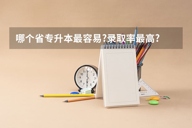 哪个省专升本最容易?录取率最高?