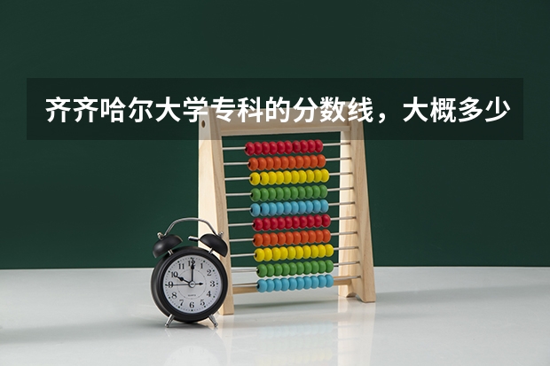 齐齐哈尔大学专科的分数线,大概多少?