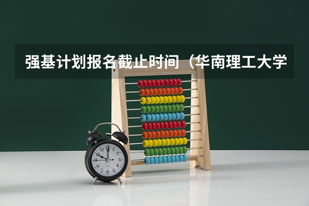 强基计划报名截止时间(华南理工大学强基计划2023入围分数线)