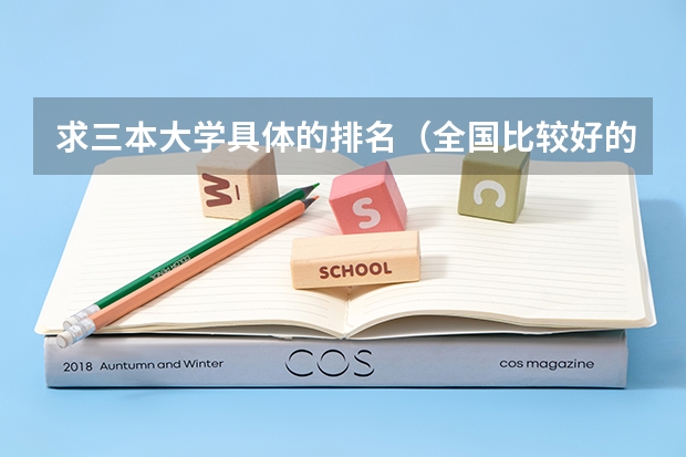求三本大学具体的排名（全国比较好的三本院校）