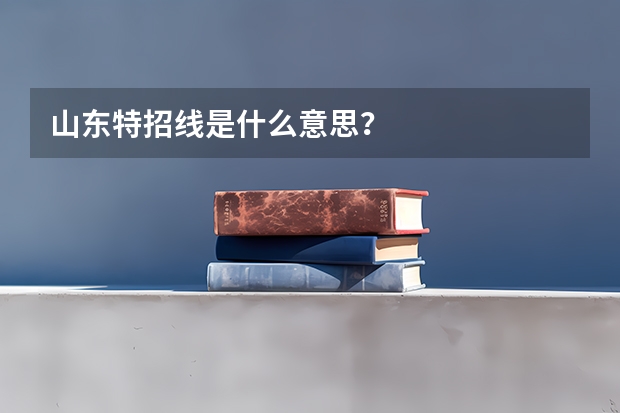 山东特招线是什么意思？
