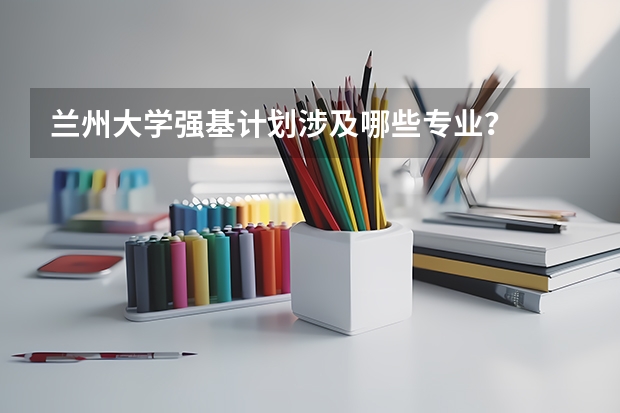 兰州大学强基计划涉及哪些专业?