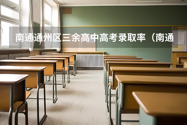 南通通州区三余高中高考录取率(南通三中高中部高考录取率)