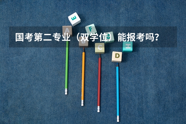 国考第二专业（双学位）能报考吗？