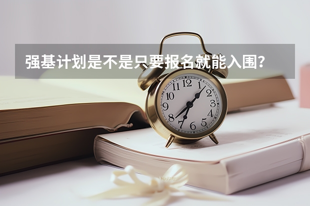 强基计划是不是只要报名就能入围？ 强基计划大学名单及专业