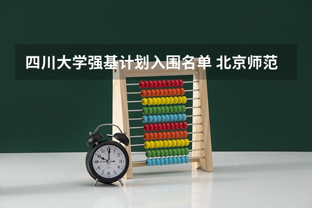 四川大学强基计划入围名单 北京师范大学强基计划录取名单