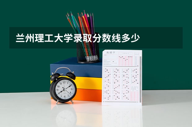 兰州理工大学录取分数线多少