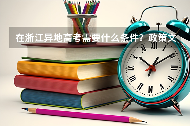 在浙江异地高考需要什么条件?政策文件我找了好久没找到,希望大家根据政策文件回答,谢谢