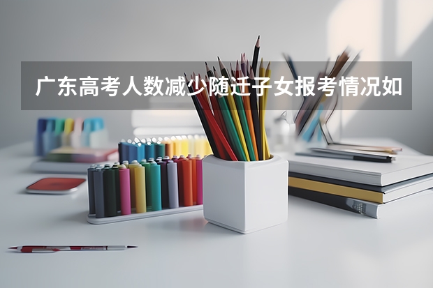 广东高考人数减少随迁子女报考情况如何呢?