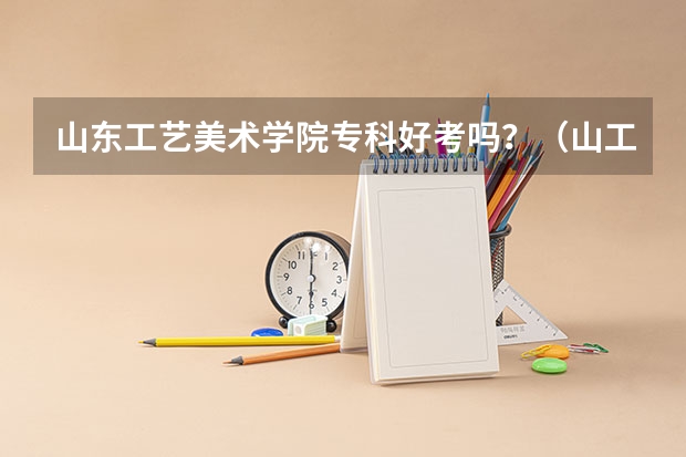 山东工艺美术学院专科好考吗?(山工艺在校生请先进)