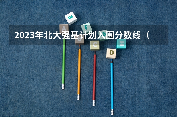 2023年北大强基计划入围分数线(强基计划36所大学入围分数线)