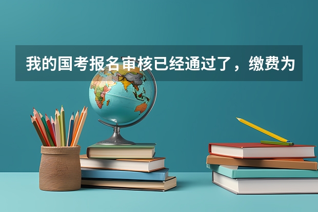 我的国考报名审核已经通过了，缴费为什么缴不了？