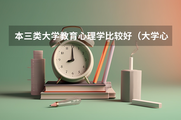 本三类大学教育心理学比较好(大学心理学排行榜。一本二本三本都要)