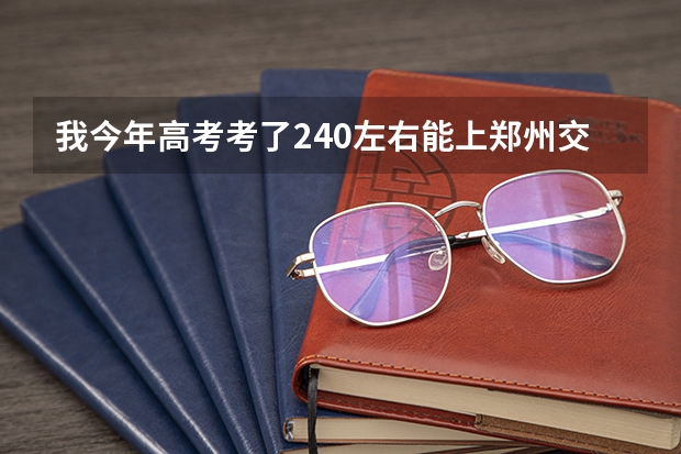 我今年高考考了240左右能上郑州交通职业技术学院吗??