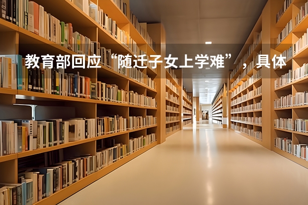 教育部回应“随迁子女上学难”,具体推出什么样的解决措施?