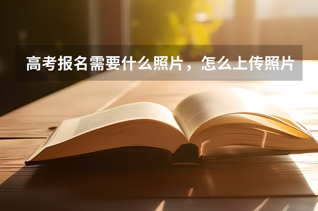 高考报名需要什么照片，怎么上传照片？