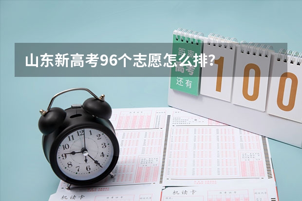 山东新高考96个志愿怎么排?