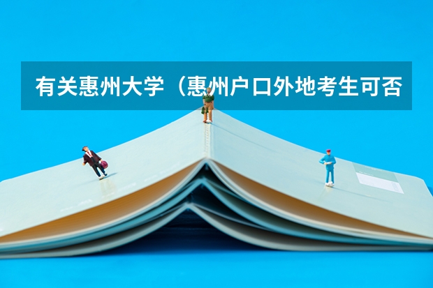 有关惠州大学(惠州户口外地考生可否报考惠州学院)