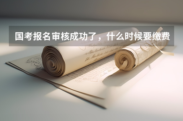 国考报名审核成功了，什么时候要缴费啊？
