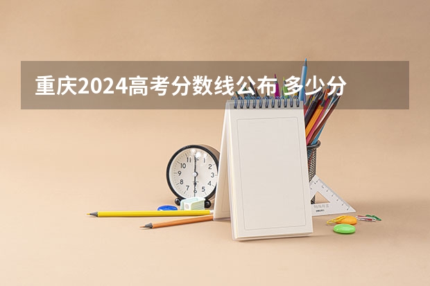 重庆2024高考分数线公布 多少分能上二本