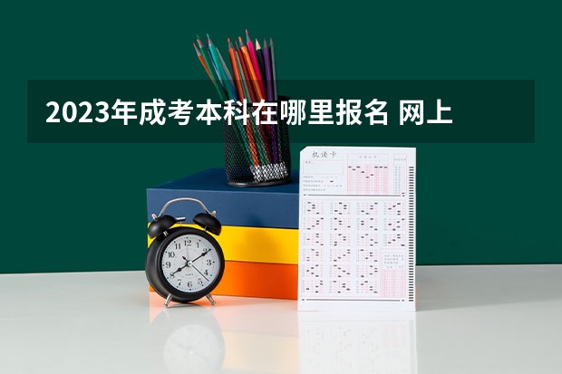 2023年成考本科在哪里报名 网上报名系统入口?