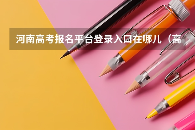 河南高考报名平台登录入口在哪儿（高考考生号查询系统入口官网：https://www.chsi.com.cn/）