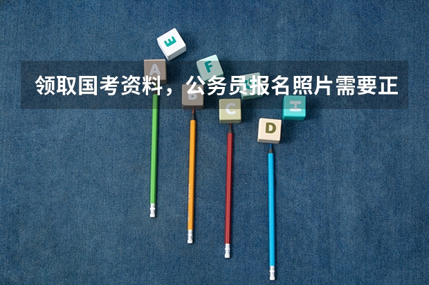 领取国考资料,公务员报名照片需要正装吗?