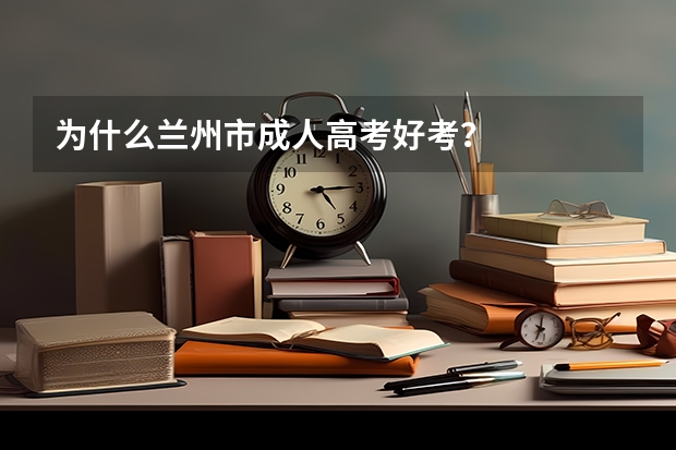 为什么兰州市成人高考好考?