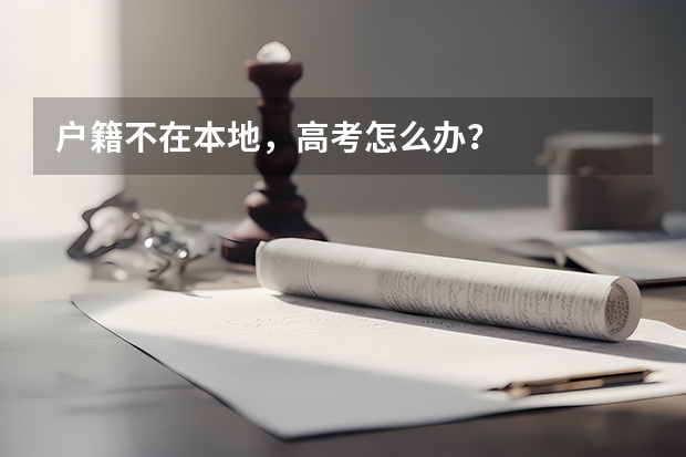 户籍不在本地,高考怎么办?