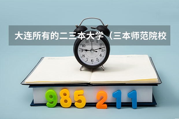 大连所有的二三本大学(三本师范院校排名)