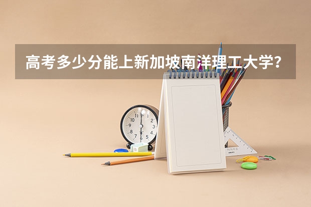 高考多少分能上新加坡南洋理工大学?