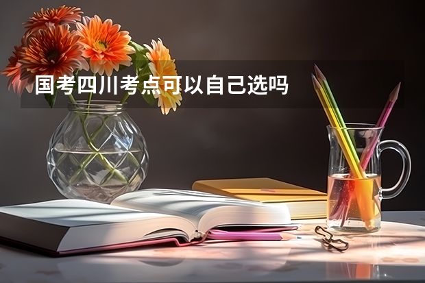 国考四川考点可以自己选吗