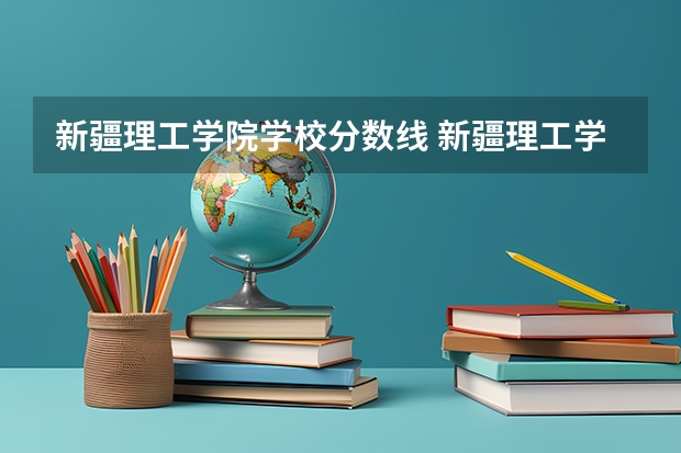 新疆理工学院学校分数线 新疆理工学院是几本